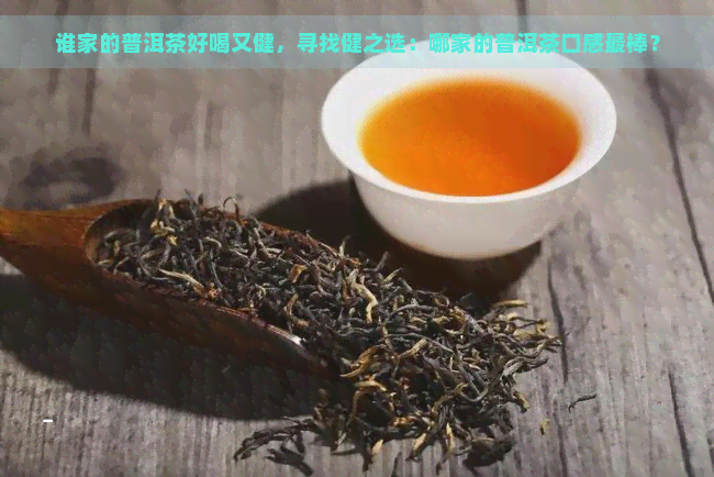 谁家的普洱茶好喝又健，寻找健之选：哪家的普洱茶口感最棒？