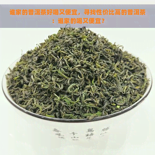 谁家的普洱茶好喝又便宜，寻找性价比高的普洱茶：谁家的喝又便宜？