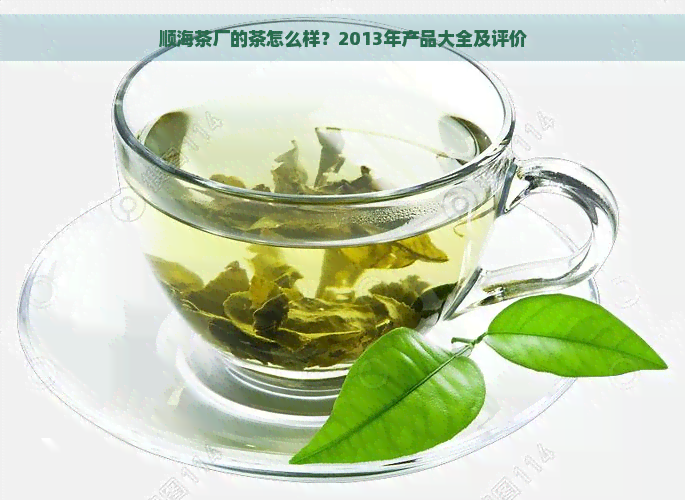 顺海茶厂的茶怎么样？2013年产品大全及评价