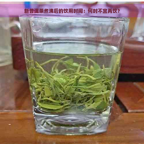 新普洱茶煮沸后的饮用时间：何时不宜再饮？