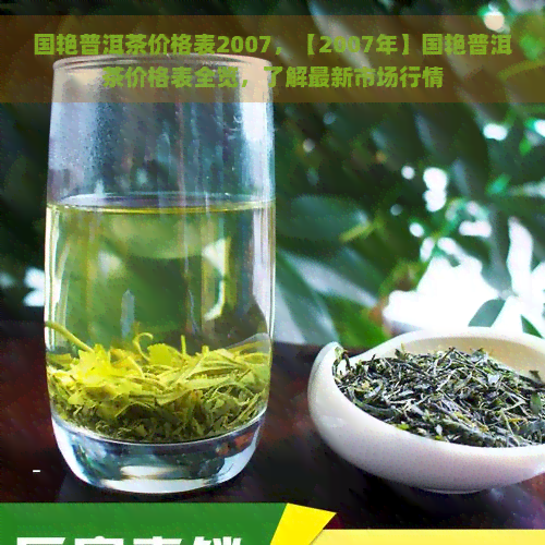 国艳普洱茶价格表2007，【2007年】国艳普洱茶价格表全览，了解最新市场行情