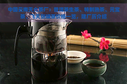 中国云南天允茶厂：普洱茶生茶、特制熟茶、元宝茶、飞天张啸茶价格一览，建厂历介绍