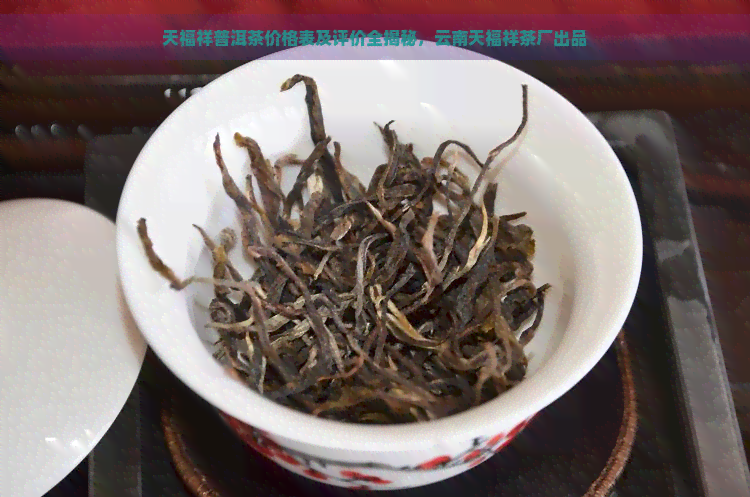 天福祥普洱茶价格表及评价全揭秘，云南天福祥茶厂出品