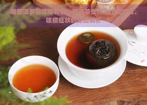 喝普洱茶后咳嗽有痰，普洱茶饮用后出现咳嗽、咳痰症状的原因解析