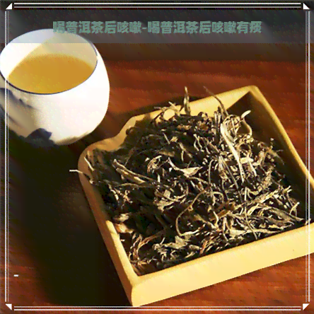 喝普洱茶后咳嗽-喝普洱茶后咳嗽有痰