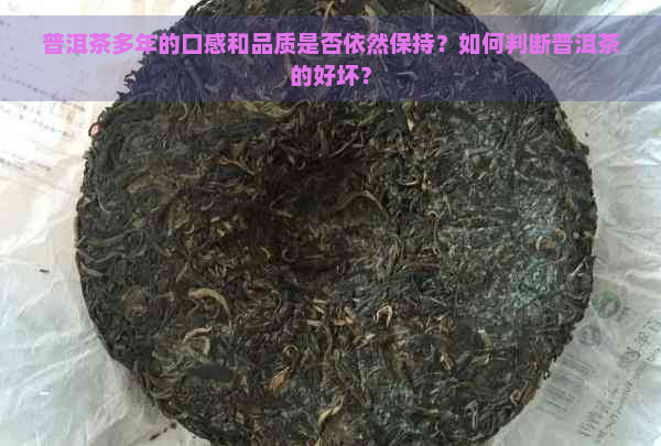 普洱茶多年的口感和品质是否依然保持？如何判断普洱茶的好坏？