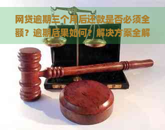 网贷逾期三个月后还款是否必须全额？逾期后果如何？解决方案全解析