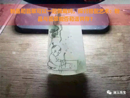 粉晶和翡翠可以一起佩戴吗，探讨搭配艺术：粉晶与翡翠能否和谐共存？