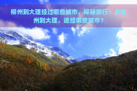 柳州到大理经过哪些城市，探秘旅行：从柳州到大理，途经哪些城市？