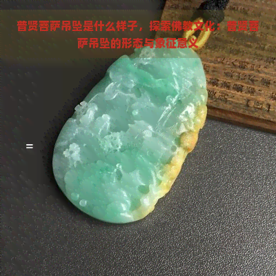 普贤菩萨吊坠是什么样子，探索佛教文化：普贤菩萨吊坠的形态与象征意义