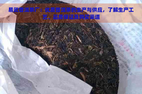 易武普洱茶厂：优质普洱茶的生产与供应，了解生产工艺、品质保证及购买渠道