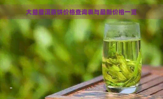 大益普洱茶饼价格查询表与最新价格一览