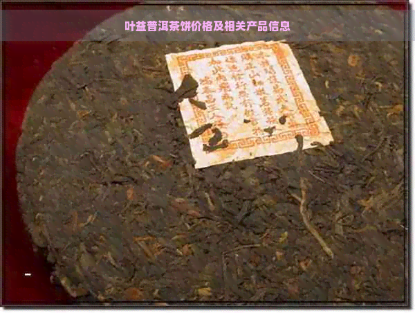 叶益普洱茶饼价格及相关产品信息