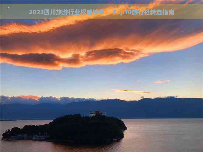 2023四川旅     业权威榜单： Top10旅行社精选指南