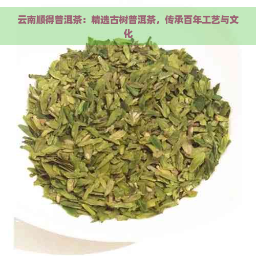 云南顺得普洱茶：精选古树普洱茶，传承百年工艺与文化