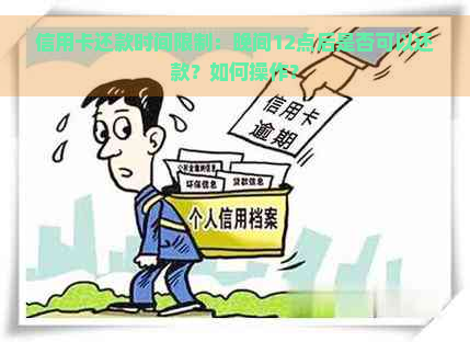 信用卡还款时间限制：晚间12点后是否可以还款？如何操作？