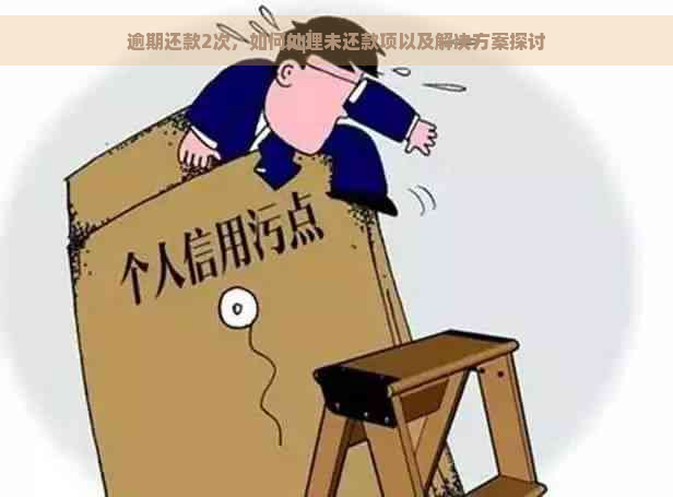 逾期还款2次，如何处理未还款项以及解决方案探讨