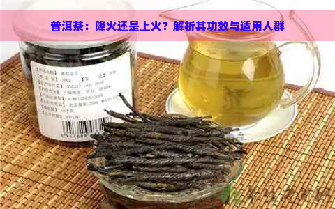 普洱茶：降火还是上火？解析其功效与适用人群