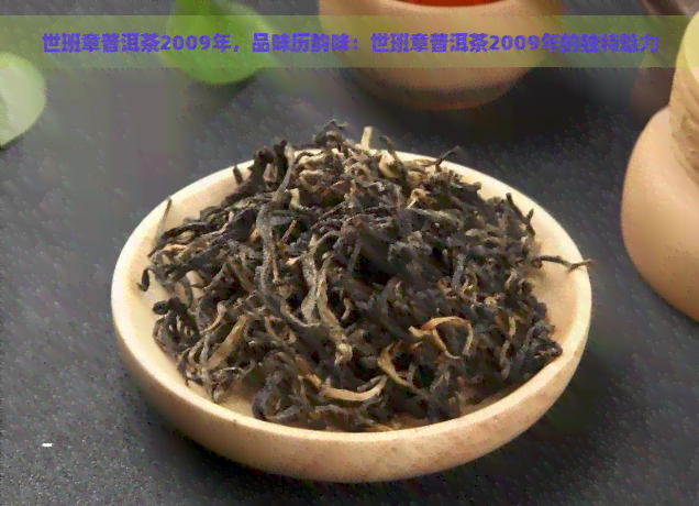 世班章普洱茶2009年，品味历韵味：世班章普洱茶2009年的独特魅力