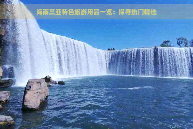 海南三亚特色旅游用品一览：探寻热门精选