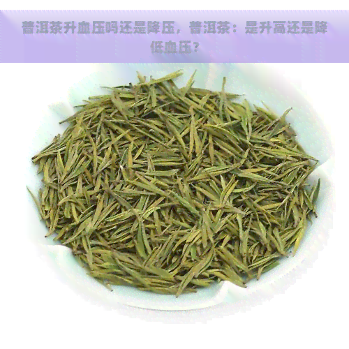 普洱茶升血压吗还是降压，普洱茶：是升高还是降低血压？