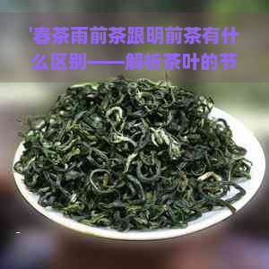 '春茶雨前茶跟明前茶有什么区别——解析茶叶的节特性'