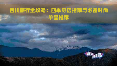 四川旅行全攻略：四季穿搭指南与必备时尚单品推荐