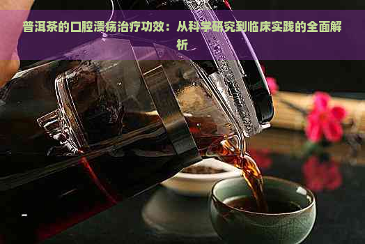 普洱茶的口腔溃疡治疗功效：从科学研究到临床实践的全面解析