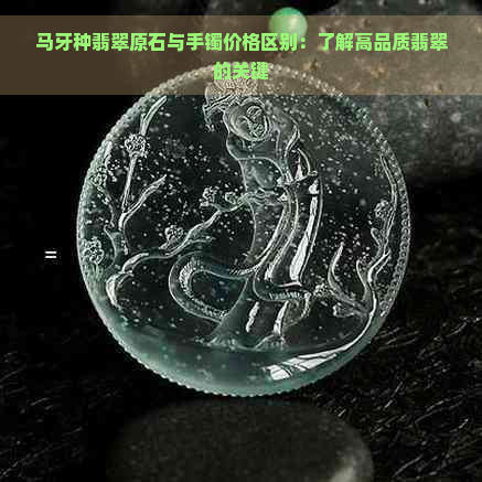 马牙种翡翠原石与手镯价格区别：了解高品质翡翠的关键