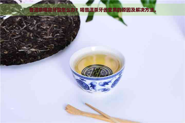 普洱茶喝完牙酸怎么办？喝普洱茶牙齿变黑的原因及解决方法。