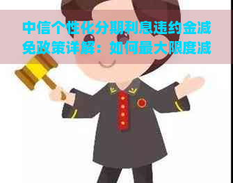 中信个性化分期利息违约金减免政策详解：如何更大限度减少还款压力？