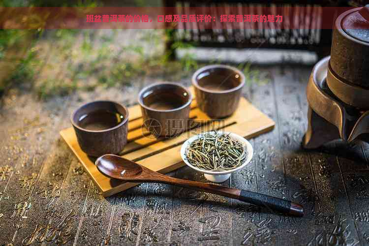 班盆普洱茶的价格，口感及品质评价：探索普洱茶的魅力