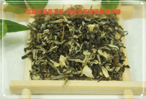 宫廷贡茶普洱茶-宫廷贡茶普洱茶多少钱