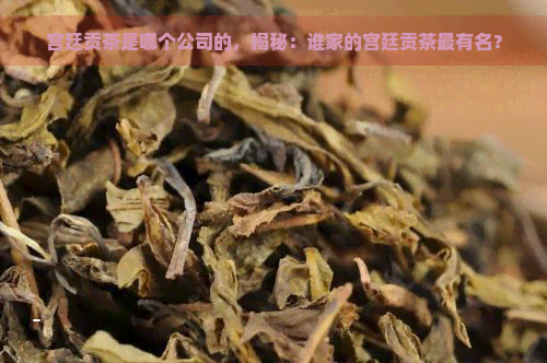 宫廷贡茶是哪个公司的，揭秘：谁家的宫廷贡茶最有名？