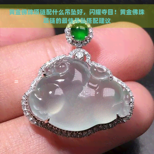 黄金佛珠项链配什么吊坠好，闪耀夺目！黄金佛珠项链的更佳吊坠搭配建议