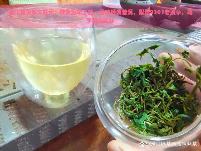 金印普洱茶久旺元：传承百年工艺，品味经典普洱，限量9301老班章，尊享独特韵味