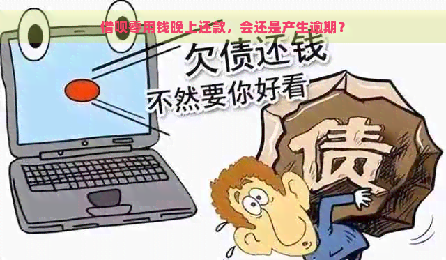 借呗零用钱晚上还款，会还是产生逾期？