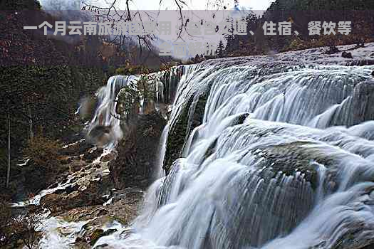 一个月云南旅游团费用：包含交通、住宿、餐饮等全面解析