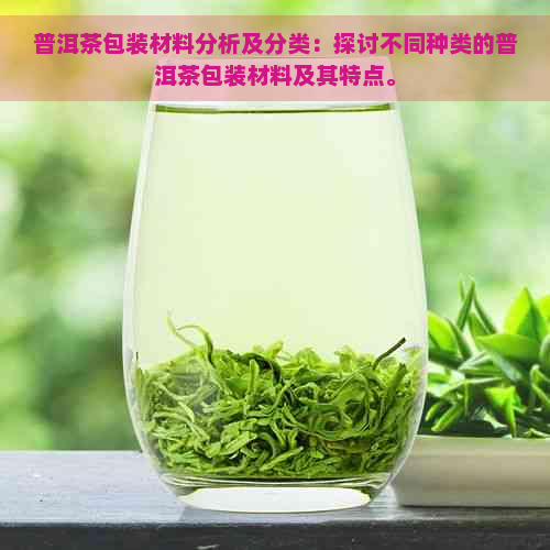 普洱茶包装材料分析及分类：探讨不同种类的普洱茶包装材料及其特点。