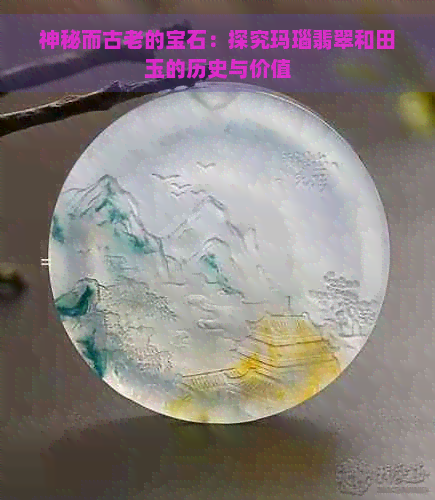 神秘而古老的宝石：探究玛瑙翡翠和田玉的历史与价值