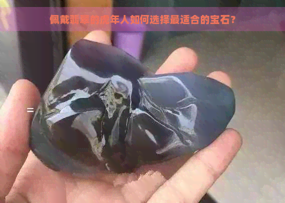 佩戴翡翠的虎年人如何选择最适合的宝石？