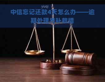 中信忘记还款4天怎么办——逾期处理与补救措