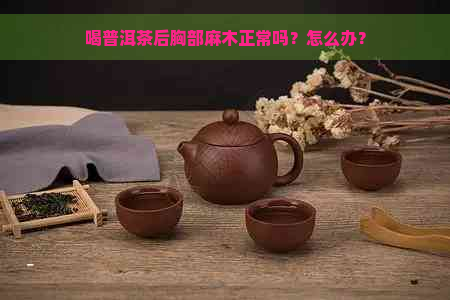 喝普洱茶后胸部麻木正常吗？怎么办？