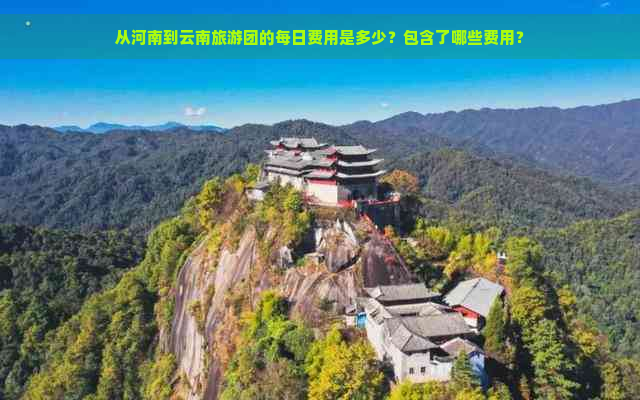 从河南到云南旅游团的每日费用是多少？包含了哪些费用？