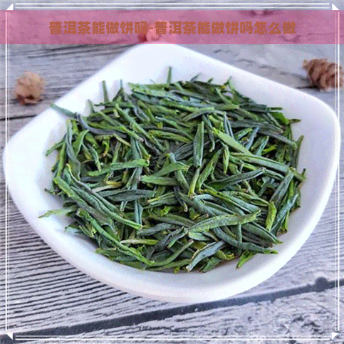 普洱茶能做饼吗-普洱茶能做饼吗怎么做