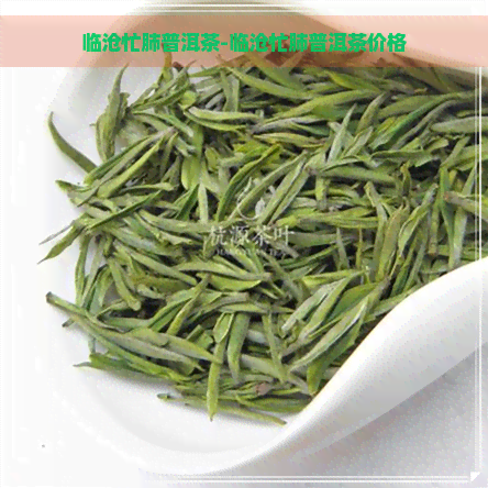 临沧忙肺普洱茶-临沧忙肺普洱茶价格