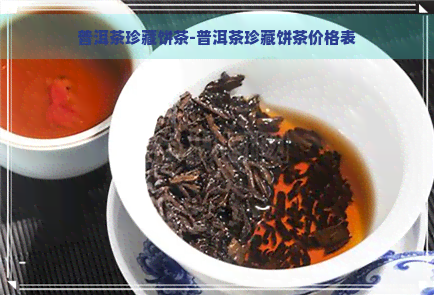 普洱茶珍藏饼茶-普洱茶珍藏饼茶价格表