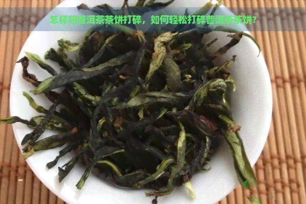 怎样将普洱茶茶饼打碎，如何轻松打碎普洱茶茶饼？