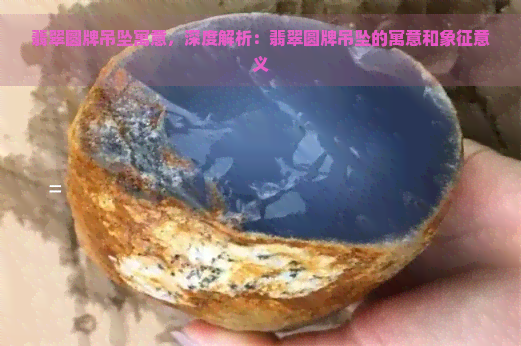 翡翠圆牌吊坠寓意，深度解析：翡翠圆牌吊坠的寓意和象征意义