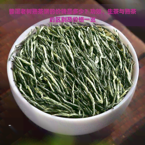 普洱老树熟茶饼的价钱是多少？功效、生茶与熟茶的区别及价格一览